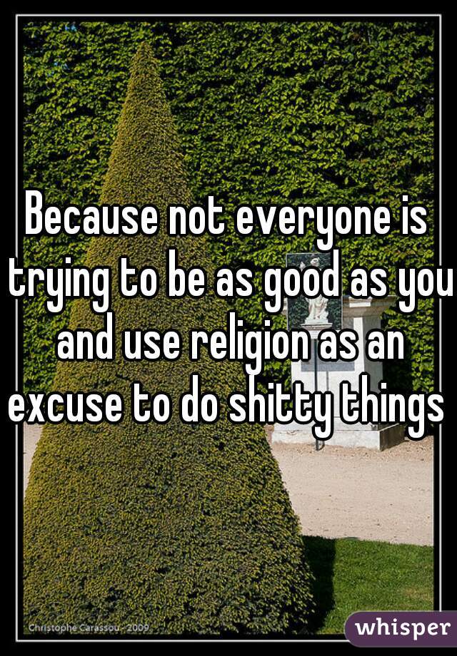 Because not everyone is trying to be as good as you and use religion as an excuse to do shitty things 