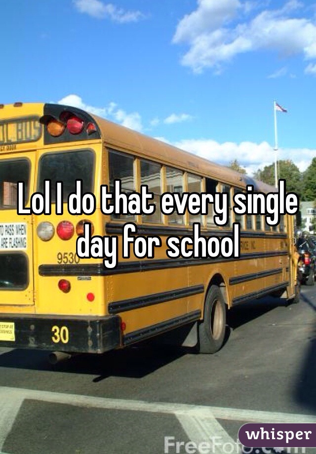 Lol I do that every single day for school
