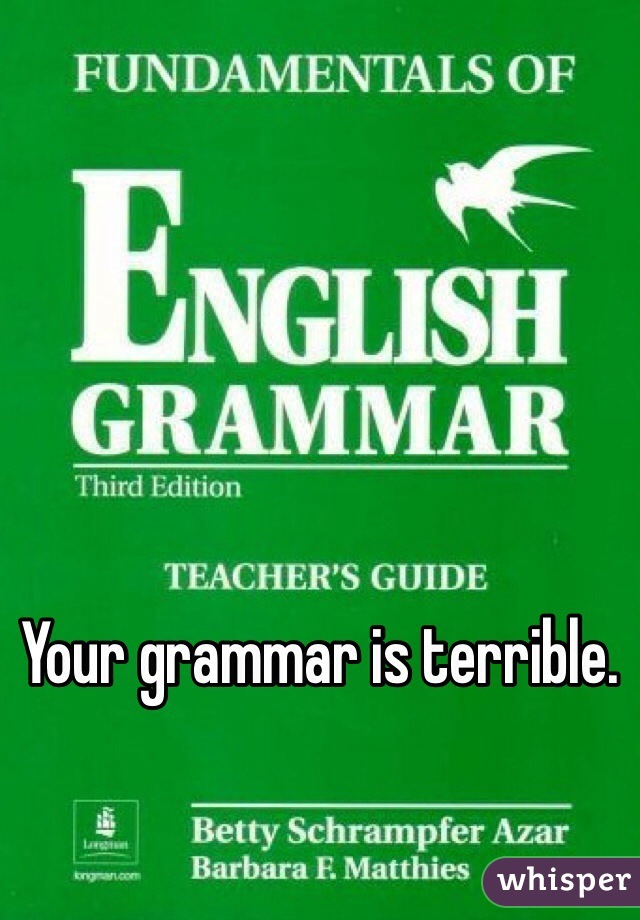 Your grammar is terrible.