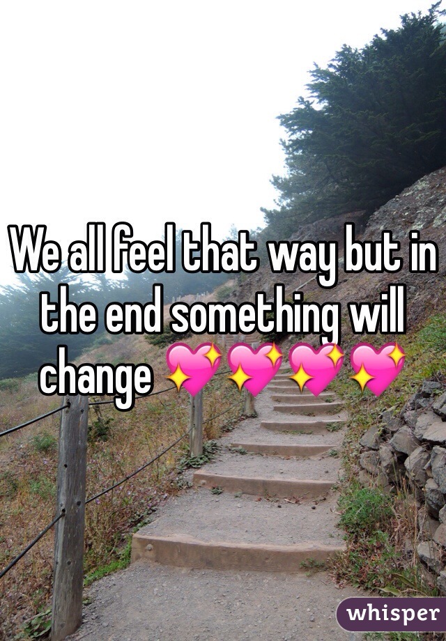 We all feel that way but in the end something will change 💖💖💖💖