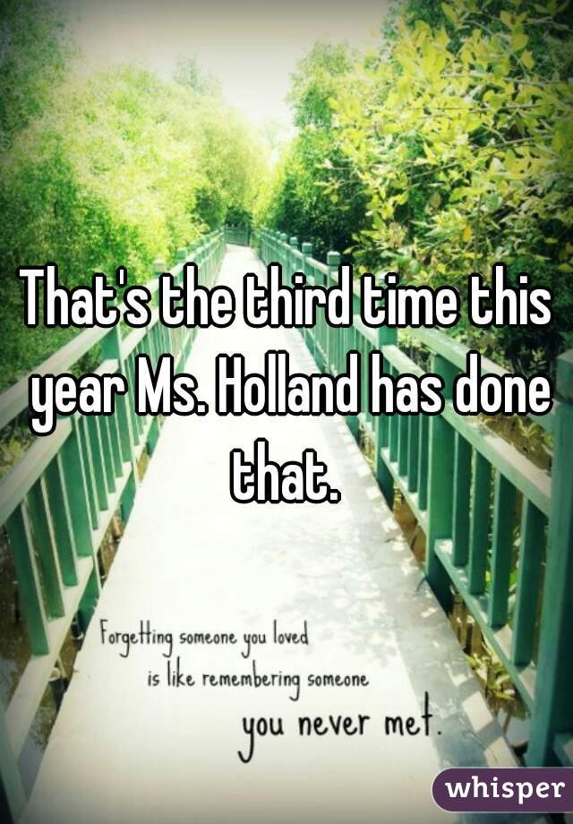 That's the third time this year Ms. Holland has done that. 