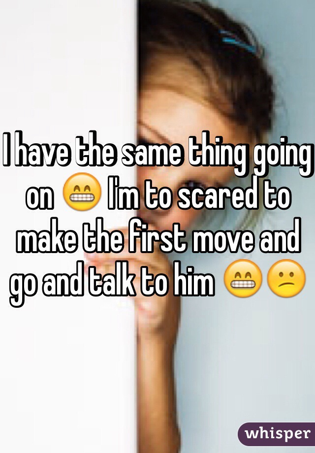 I have the same thing going on 😁 I'm to scared to make the first move and go and talk to him 😁😕 