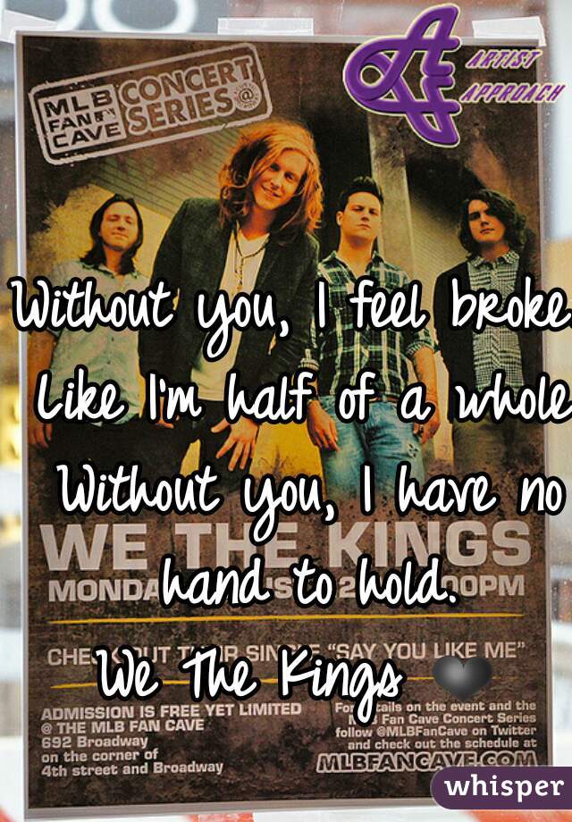 Without you, I feel broke. Like I'm half of a whole. Without you, I have no hand to hold.
We The Kings ❤