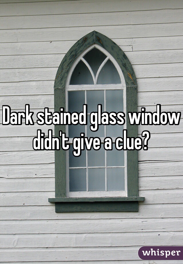 Dark stained glass window didn't give a clue?