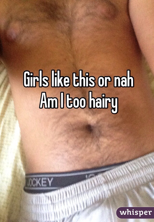 Girls like this or nah
Am I too hairy