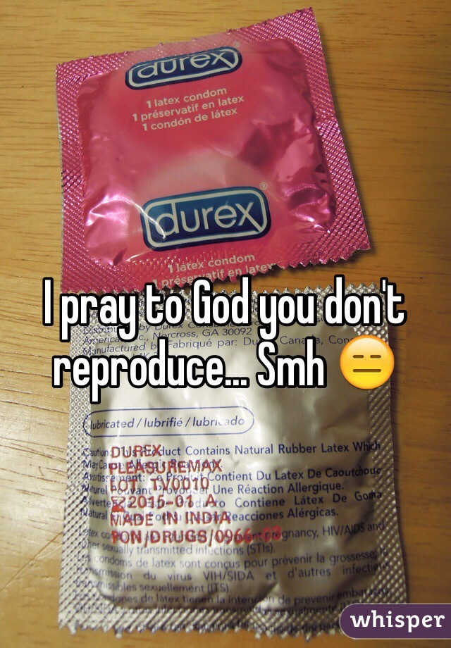 I pray to God you don't reproduce... Smh 😑