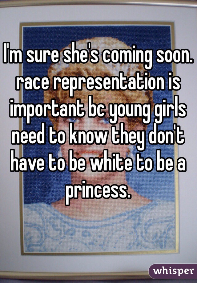 I'm sure she's coming soon. race representation is important bc young girls need to know they don't have to be white to be a princess.