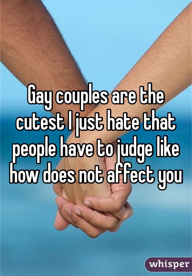 Gay couples are the cutest I just hate that people have to judge like how does not affect you 