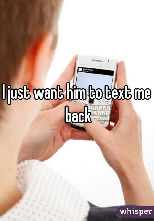 I just want him to text me back
