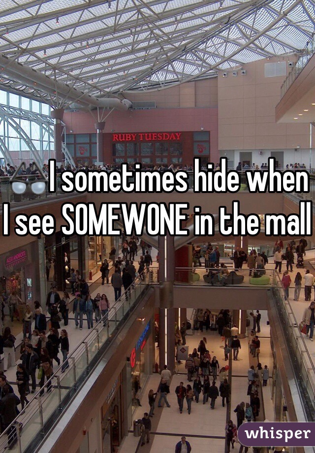 👓I sometimes hide when I see SOMEWONE in the mall