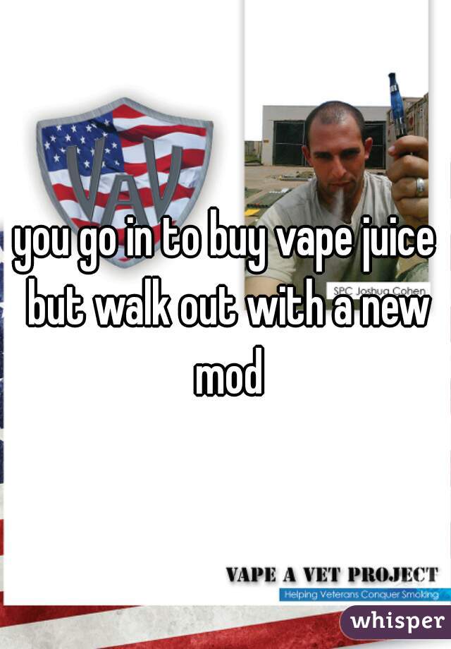 you go in to buy vape juice but walk out with a new mod