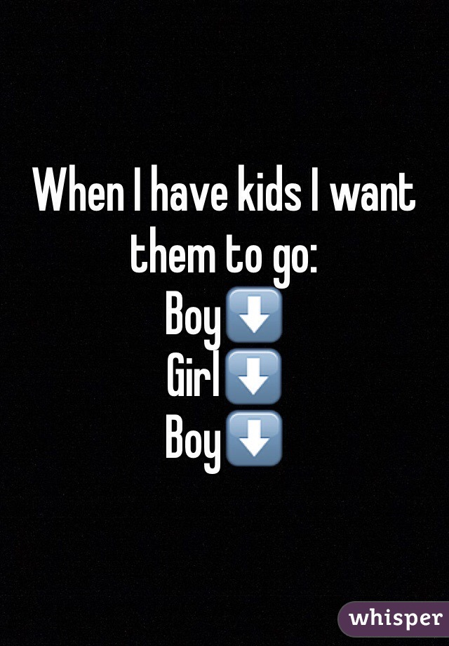 When I have kids I want them to go:
Boy⬇️
Girl⬇️
Boy⬇️