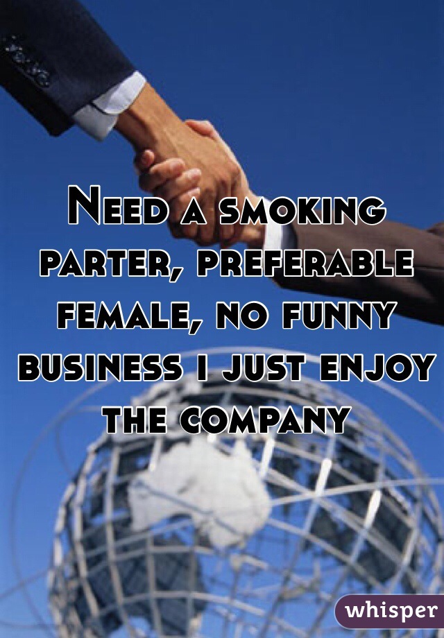 Need a smoking parter, preferable female, no funny business i just enjoy the company