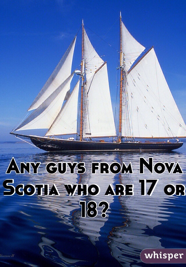 Any guys from Nova Scotia who are 17 or 18?