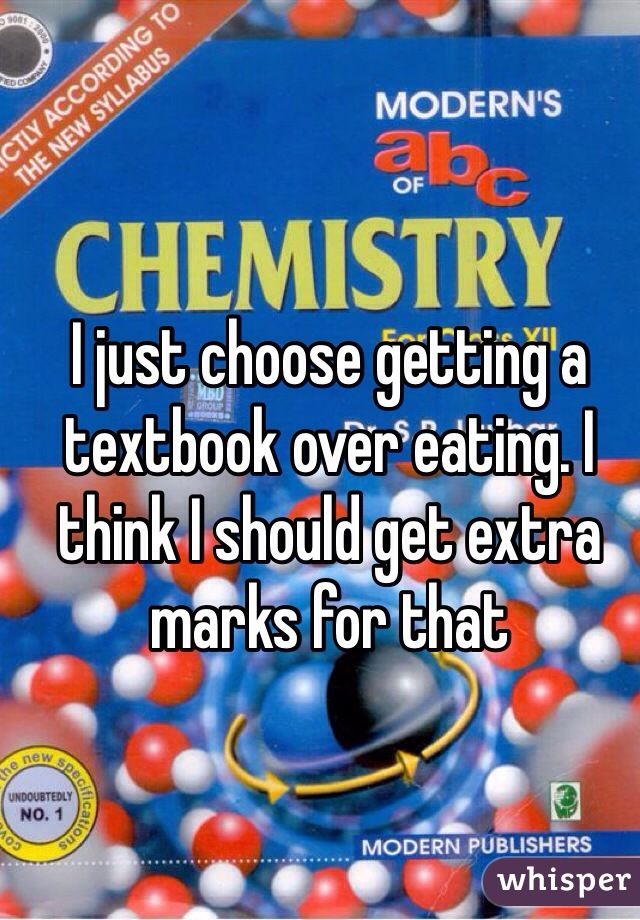 I just choose getting a textbook over eating. I think I should get extra marks for that