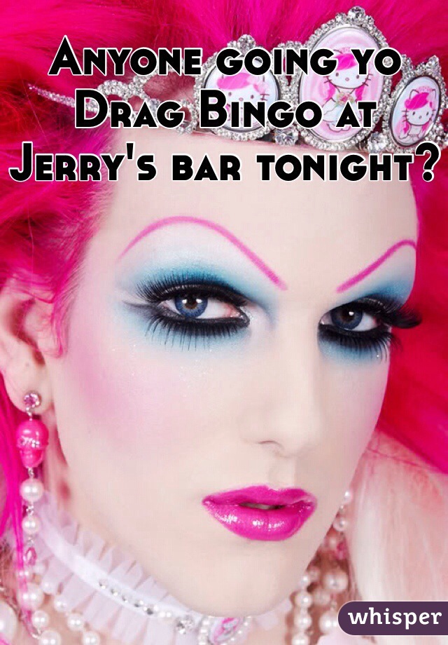 Anyone going yo Drag Bingo at Jerry's bar tonight?