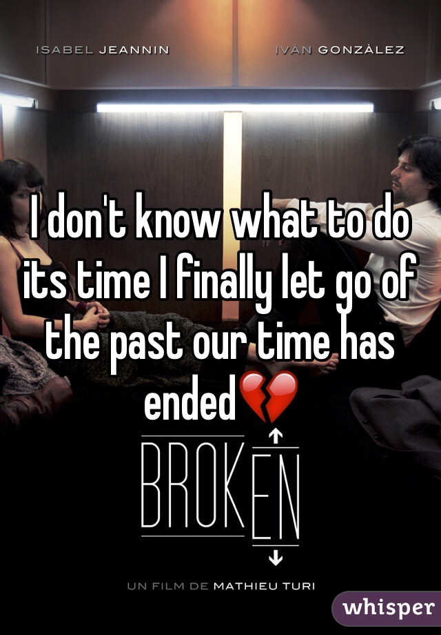 I don't know what to do its time I finally let go of the past our time has ended💔