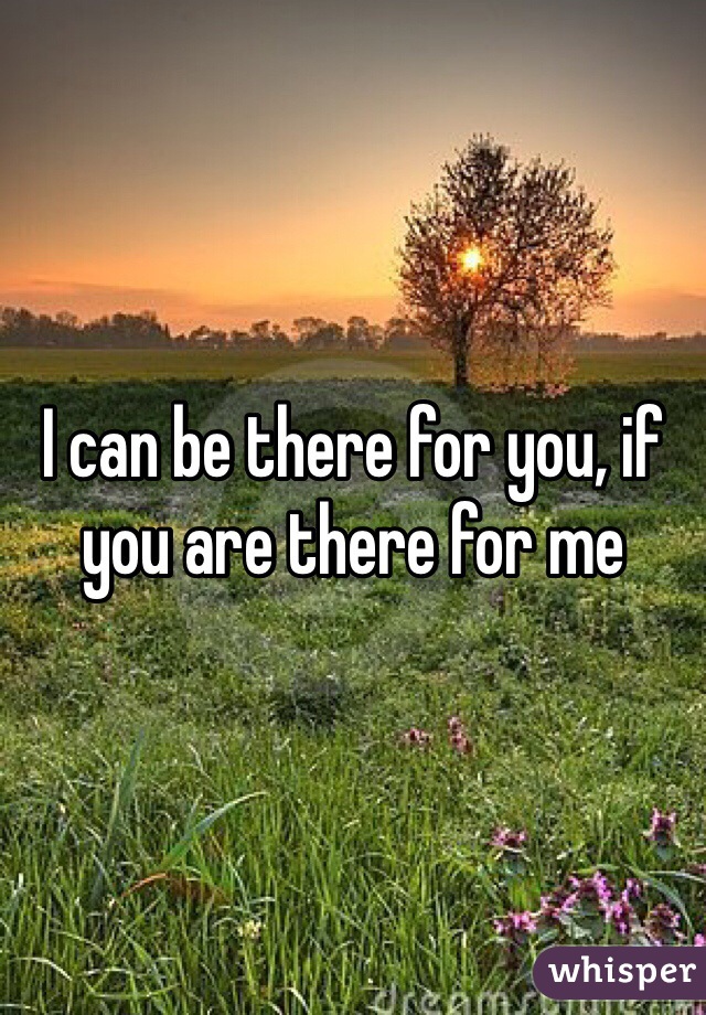 I can be there for you, if you are there for me