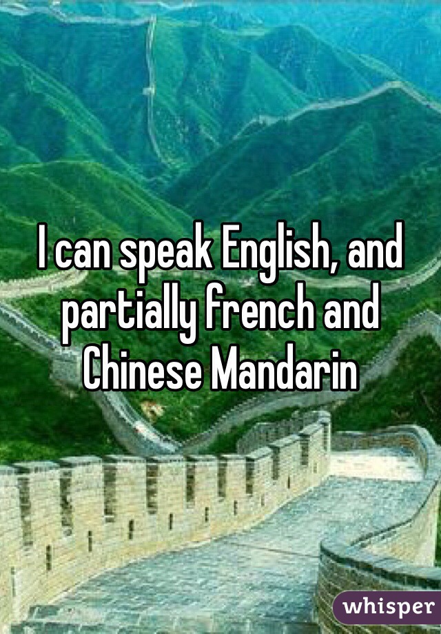 I can speak English, and partially french and Chinese Mandarin