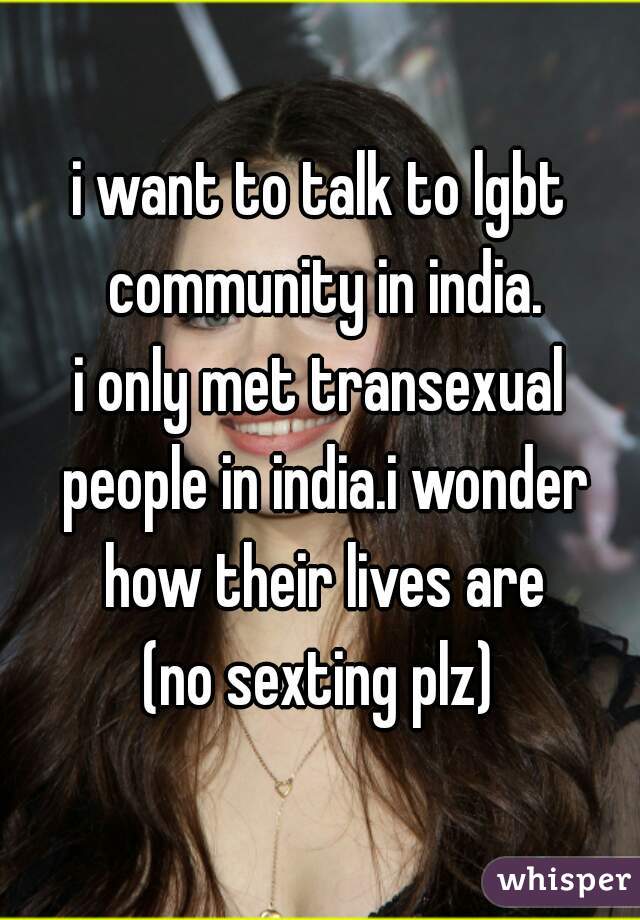i want to talk to lgbt community in india.
i only met transexual people in india.i wonder how their lives are
(no sexting plz)