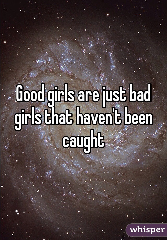 Good girls are just bad girls that haven't been caught