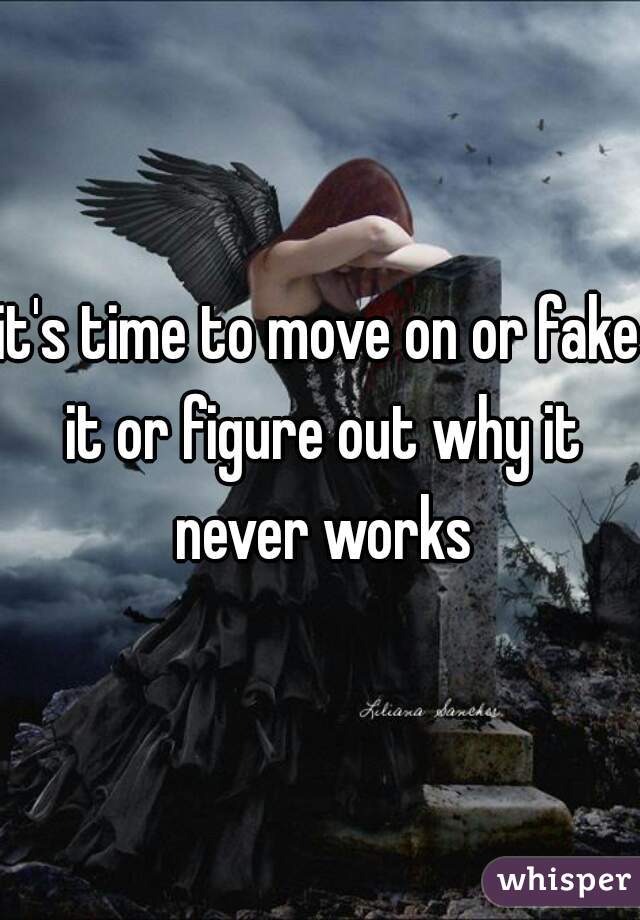it's time to move on or fake it or figure out why it never works