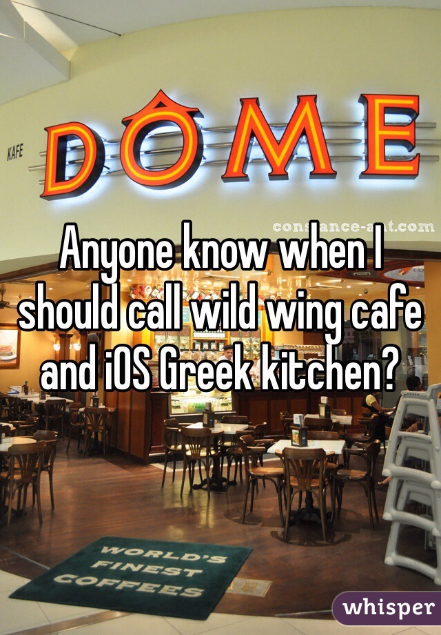 Anyone know when I should call wild wing cafe and iOS Greek kitchen?