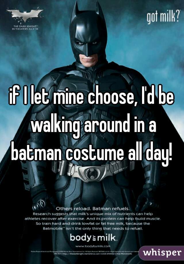 if I let mine choose, I'd be walking around in a batman costume all day! 