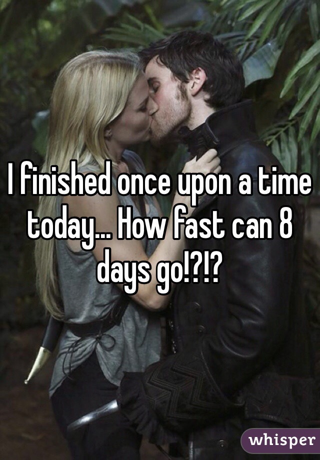 I finished once upon a time today... How fast can 8 days go!?!?