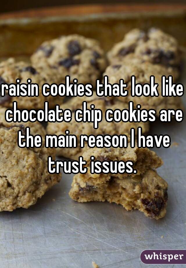 raisin cookies that look like chocolate chip cookies are the main reason I have trust issues. 