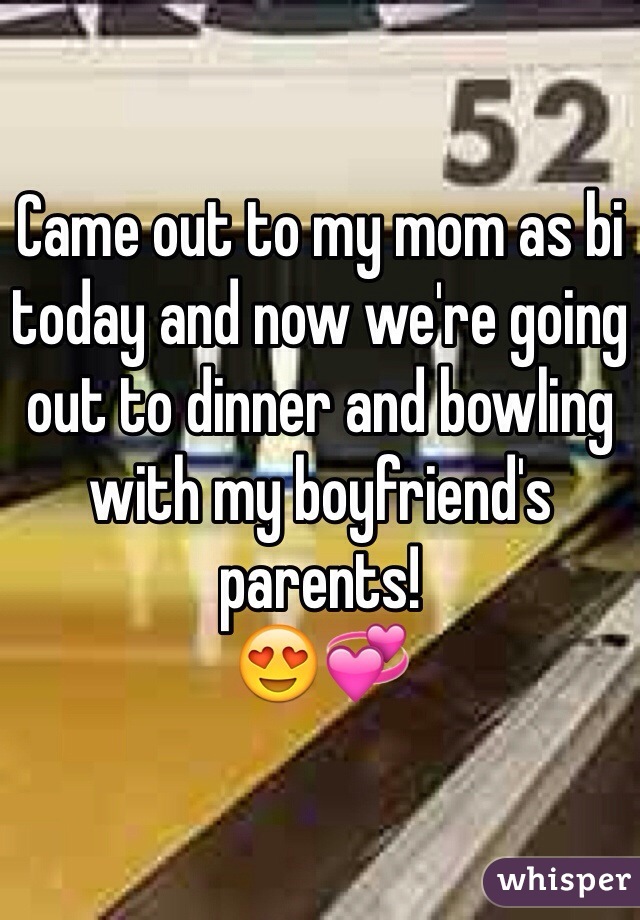 Came out to my mom as bi today and now we're going out to dinner and bowling with my boyfriend's parents!
😍💞