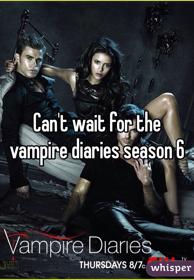 Can't wait for the vampire diaries season 6