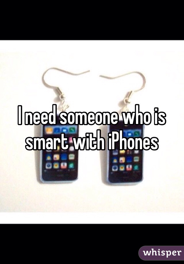 I need someone who is smart with iPhones 