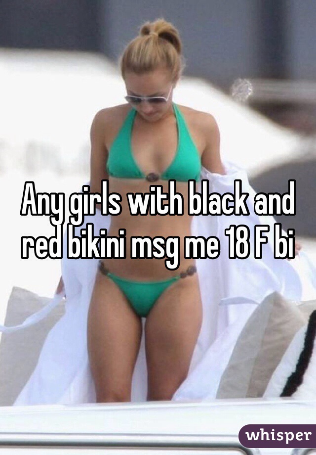 Any girls with black and red bikini msg me 18 F bi