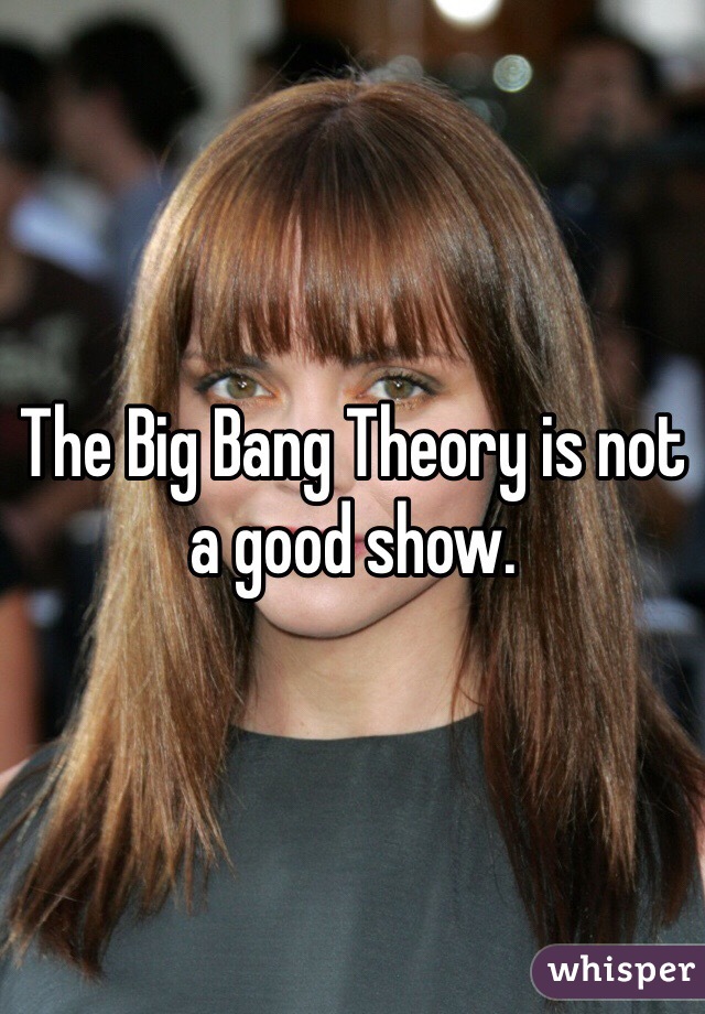 The Big Bang Theory is not a good show. 