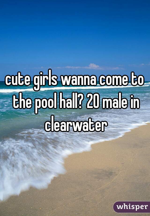 cute girls wanna come to the pool hall? 20 male in clearwater