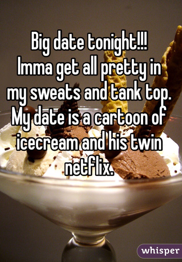 Big date tonight!!! 
Imma get all pretty in
my sweats and tank top.  
My date is a cartoon of icecream and his twin netflix. 