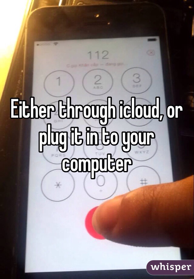 Either through icloud, or plug it in to your computer