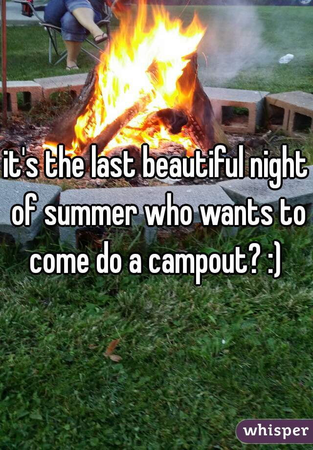 it's the last beautiful night of summer who wants to come do a campout? :) 