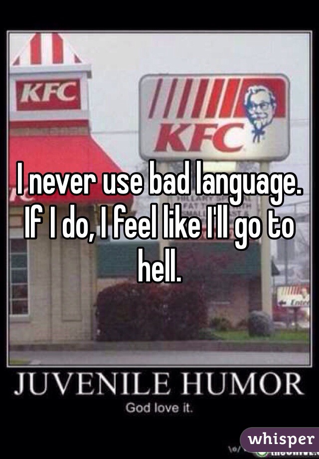I never use bad language. If I do, I feel like I'll go to hell.
