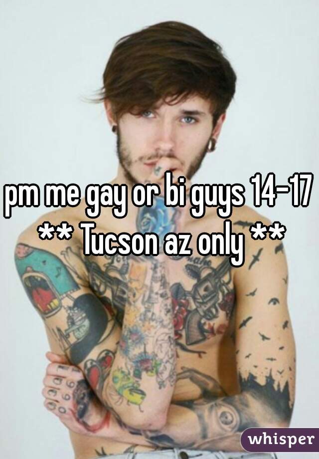 pm me gay or bi guys 14-17 ** Tucson az only **