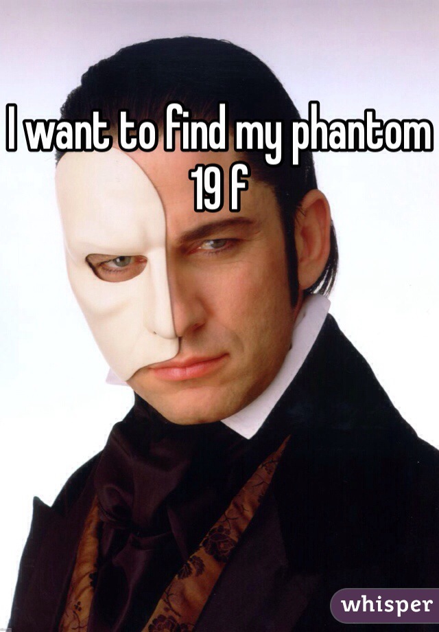 I want to find my phantom
19 f