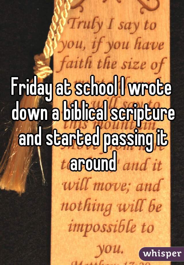 Friday at school I wrote down a biblical scripture and started passing it around