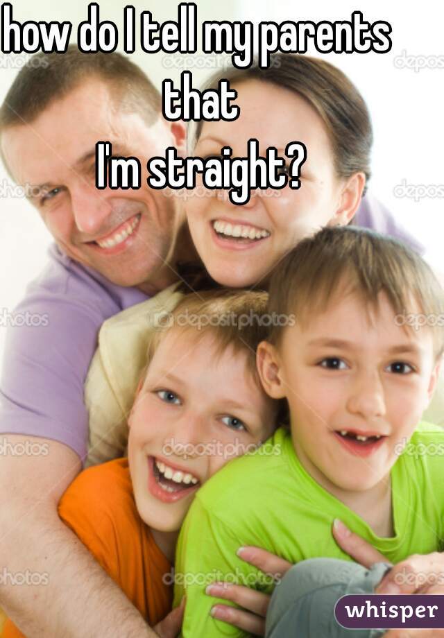how do I tell my parents that
 I'm straight?
