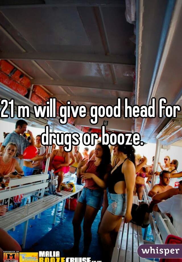 21 m will give good head for drugs or booze.