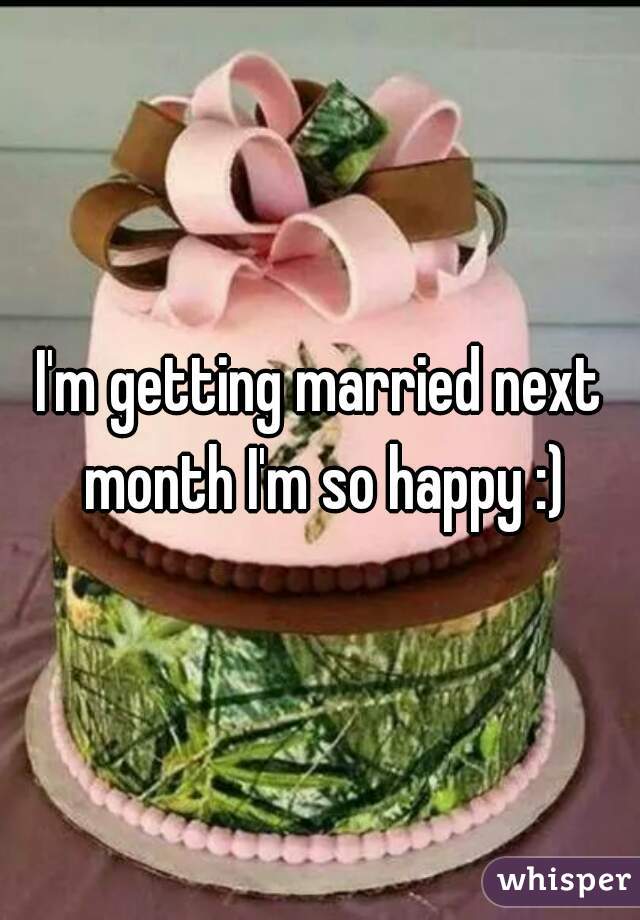 I'm getting married next month I'm so happy :)