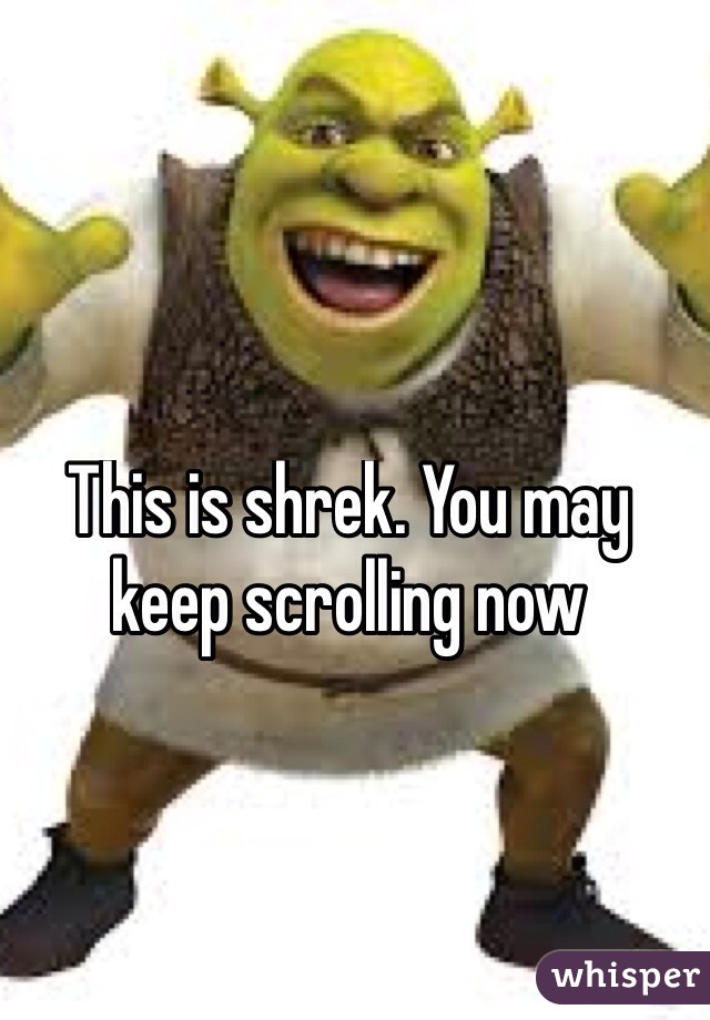 This is shrek. You may keep scrolling now

