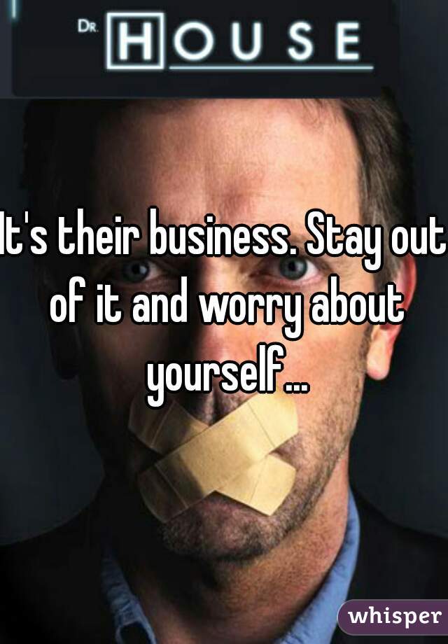 It's their business. Stay out of it and worry about yourself...