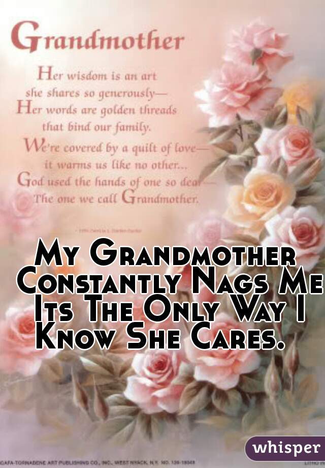 My Grandmother Constantly Nags Me Its The Only Way I Know She Cares.  