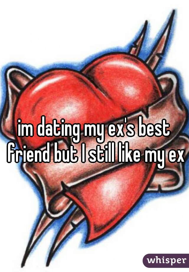 im dating my ex's best friend but I still like my ex